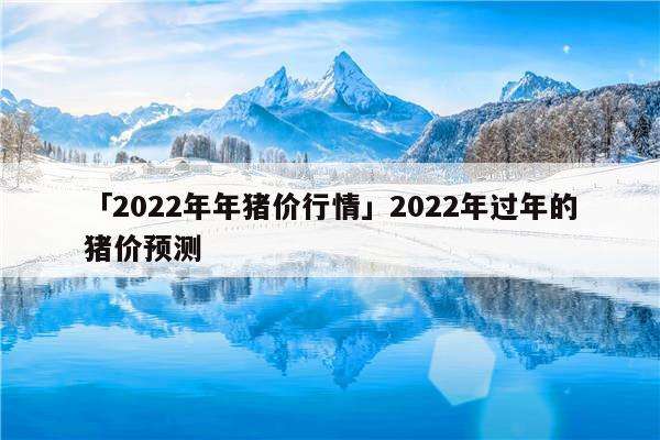 2022到2025年猪价走势如何的简单介绍