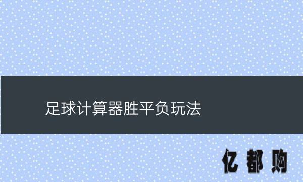 计算器竞彩足球胜平负_计算器竞彩足球胜平负官网