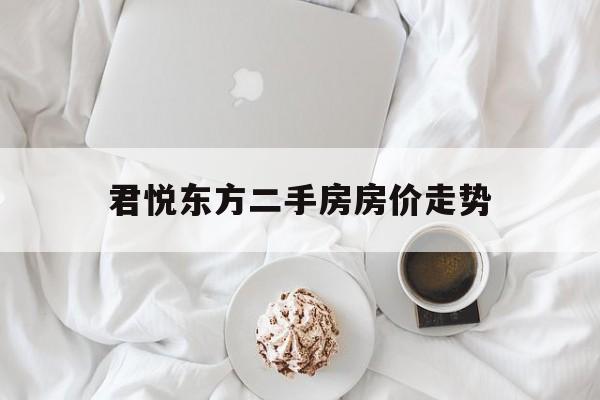 君悦东方二手房房价走势_东莞君悦东方二手房房价走势