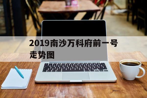 关于2019南沙万科府前一号走势图的信息