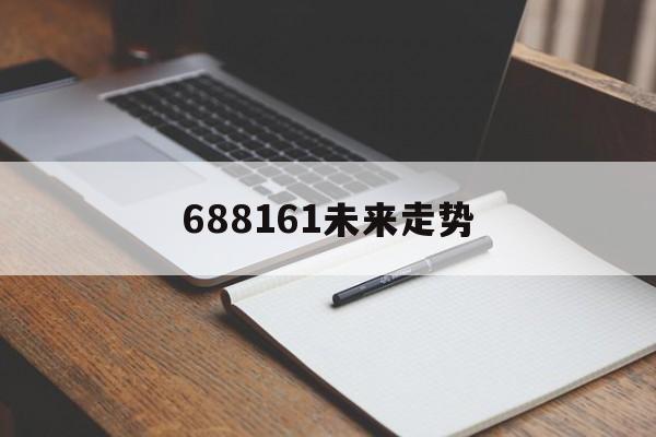 688161未来走势_688661上市价格预测