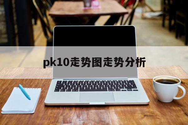 pk10走势图走势分析_pk10高手教你看走势图