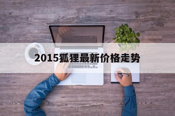 2015狐狸最新价格走势_今日狐狸皮最新价格