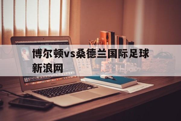 博尔顿vs桑德兰国际足球新浪网_足球比赛直播500完整