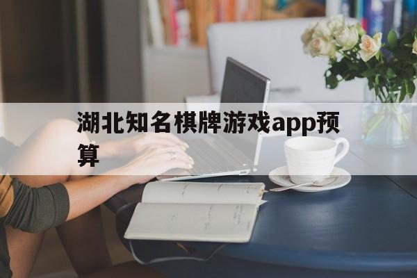 湖北知名棋牌游戏app预算_湖北棋牌游戏手机版