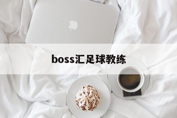 boss汇足球教练_老梁故事汇足球系列