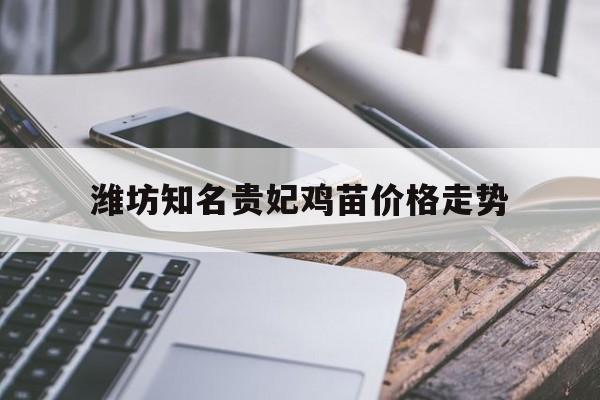 潍坊知名贵妃鸡苗价格走势_贵妃鸡的缺点