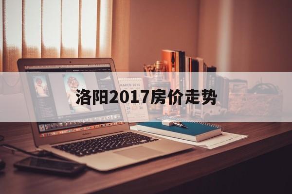 洛阳2017房价走势_洛阳房价格走势图