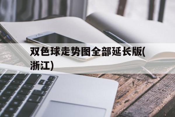 双色球走势图全部延长版(浙江)_浙江双色球超长版走势图表