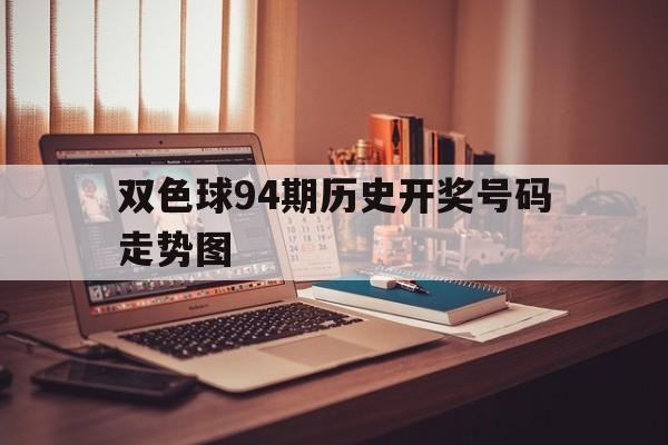 双色球94期历史开奖号码走势图_双色球94期历史开奖号码走势图总汇