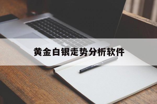 黄金白银走势分析软件_哪个软件可以看黄金白银走势