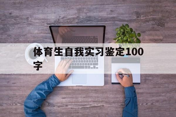 体育生自我实习鉴定100字_体育毕业生自我鉴定1000字