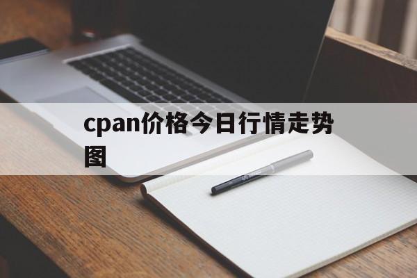 关于cpan价格今日行情走势图的信息