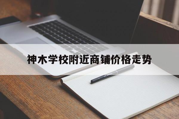 神木学校附近商铺价格走势_神木商铺出售神木门面出售神木商铺出售网