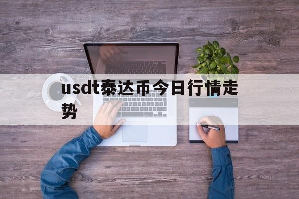 usdt泰达币今日行情走势_泰达币美元USDTUSD