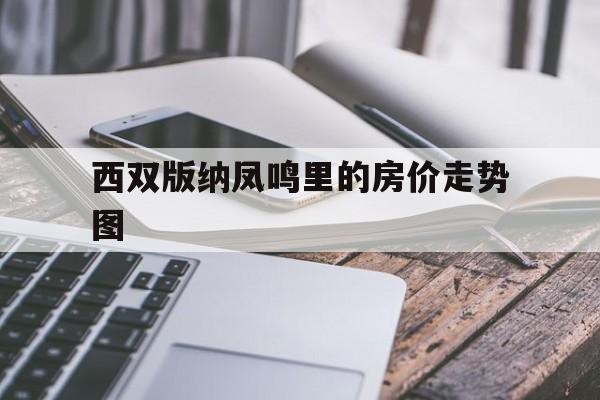 西双版纳凤鸣里的房价走势图的简单介绍