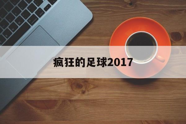 疯狂的足球2017_疯狂的足球2017最新