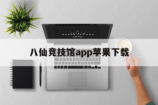 八仙竞技馆app苹果下载_八仙竞技馆app苹果下载安装