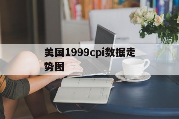 包含美国1999cpi数据走势图的词条