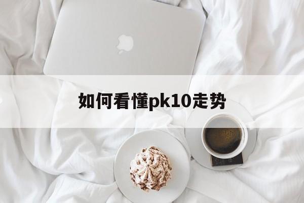 包含如何看懂pk10走势的词条