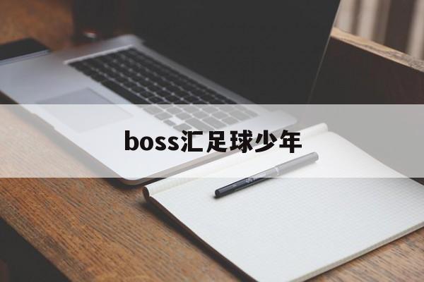 boss汇足球少年_逃跑吧少年boss怎么放技能