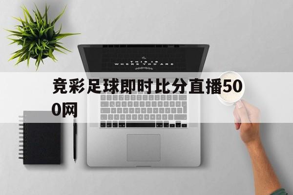 关于竞彩足球即时比分直播500网的信息